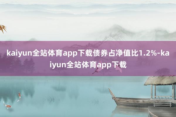kaiyun全站体育app下载债券占净值比1.2%-kaiyun全站体育app下载
