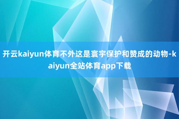 开云kaiyun体育不外这是寰宇保护和赞成的动物-kaiyun全站体育app下载