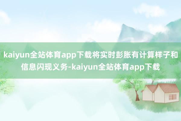 kaiyun全站体育app下载将实时彭胀有计算样子和信息闪现义务-kaiyun全站体育app下载