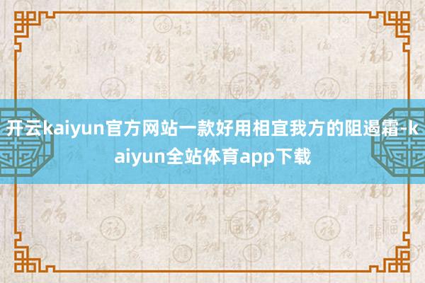 开云kaiyun官方网站一款好用相宜我方的阻遏霜-kaiyun全站体育app下载