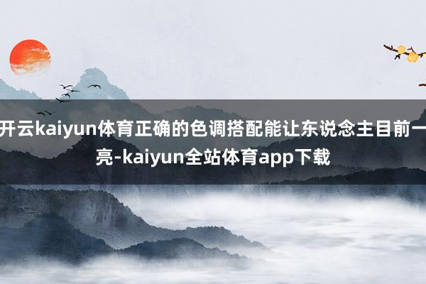 开云kaiyun体育正确的色调搭配能让东说念主目前一亮-kaiyun全站体育app下载