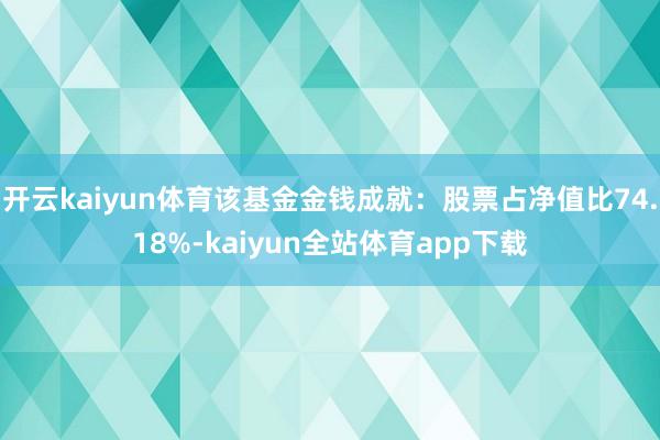 开云kaiyun体育该基金金钱成就：股票占净值比74.18%-kaiyun全站体育app下载