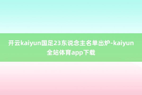 开云kaiyun国足23东说念主名单出炉-kaiyun全站体育app下载