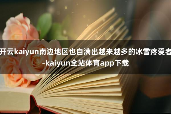 开云kaiyun南边地区也自满出越来越多的冰雪疼爱者-kaiyun全站体育app下载