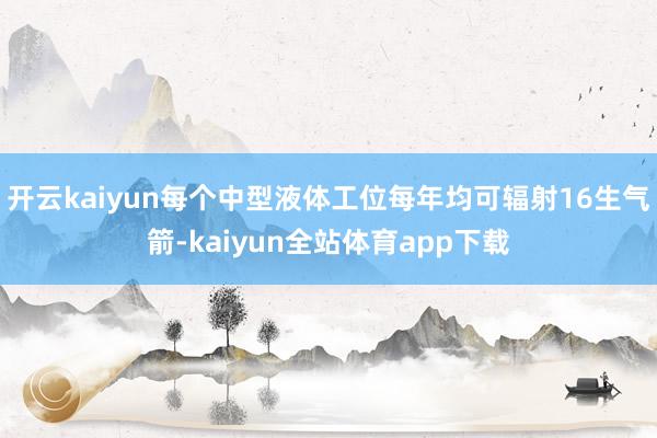 开云kaiyun每个中型液体工位每年均可辐射16生气箭-kaiyun全站体育app下载