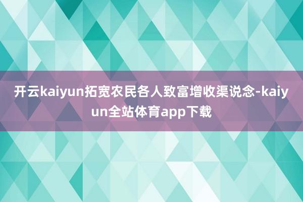 开云kaiyun拓宽农民各人致富增收渠说念-kaiyun全站体育app下载