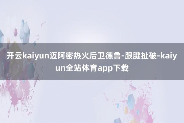 开云kaiyun迈阿密热火后卫德鲁-跟腱扯破-kaiyun全站体育app下载