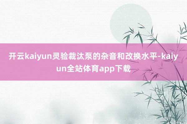 开云kaiyun灵验裁汰泵的杂音和改换水平-kaiyun全站体育app下载