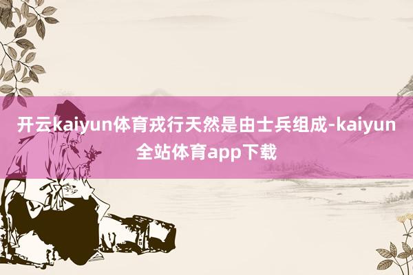 开云kaiyun体育戎行天然是由士兵组成-kaiyun全站体育app下载