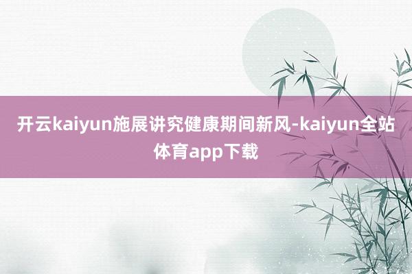 开云kaiyun施展讲究健康期间新风-kaiyun全站体育app下载