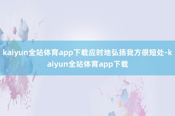kaiyun全站体育app下载应时地弘扬我方很短处-kaiyun全站体育app下载