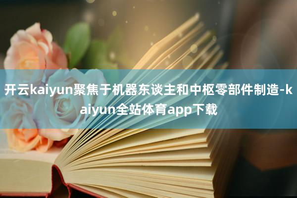 开云kaiyun聚焦于机器东谈主和中枢零部件制造-kaiyun全站体育app下载