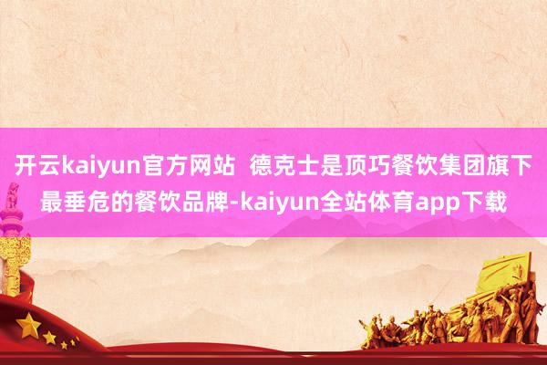 开云kaiyun官方网站  德克士是顶巧餐饮集团旗下最垂危的餐饮品牌-kaiyun全站体育app下载