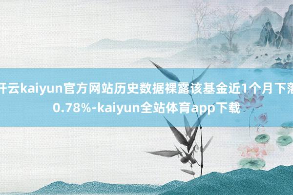 开云kaiyun官方网站历史数据裸露该基金近1个月下落0.78%-kaiyun全站体育app下载