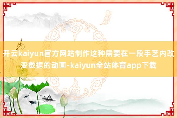 开云kaiyun官方网站制作这种需要在一段手艺内改变数据的动画-kaiyun全站体育app下载