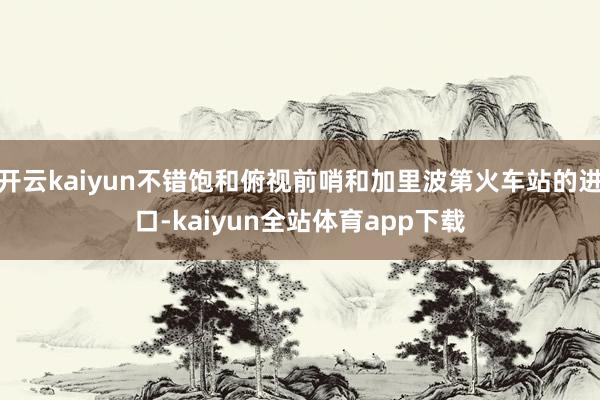 开云kaiyun不错饱和俯视前哨和加里波第火车站的进口-kaiyun全站体育app下载