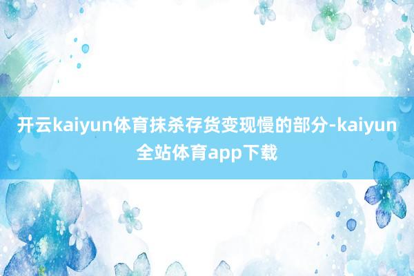 开云kaiyun体育抹杀存货变现慢的部分-kaiyun全站体育app下载