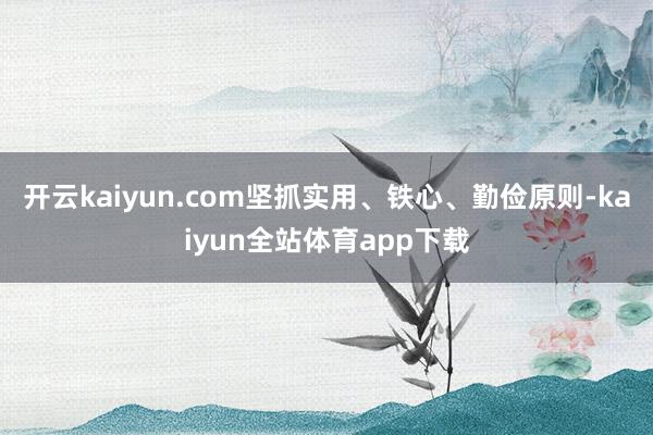 开云kaiyun.com坚抓实用、铁心、勤俭原则-kaiyun全站体育app下载