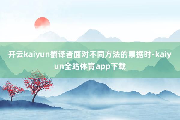开云kaiyun翻译者面对不同方法的票据时-kaiyun全站体育app下载
