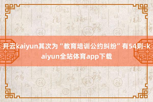 开云kaiyun其次为“教育培训公约纠纷”有54则-kaiyun全站体育app下载