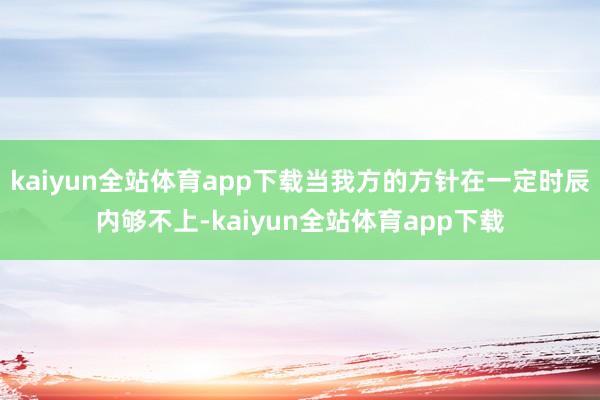 kaiyun全站体育app下载当我方的方针在一定时辰内够不上-kaiyun全站体育app下载