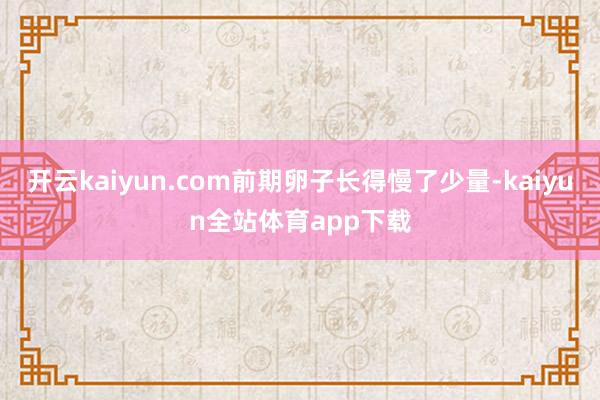 开云kaiyun.com前期卵子长得慢了少量-kaiyun全站体育app下载