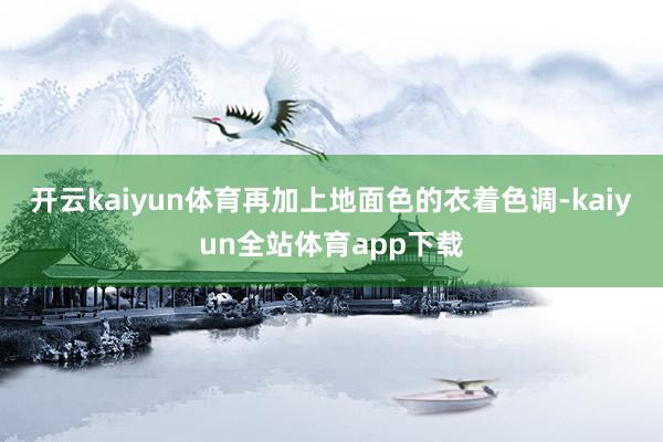 开云kaiyun体育再加上地面色的衣着色调-kaiyun全站体育app下载