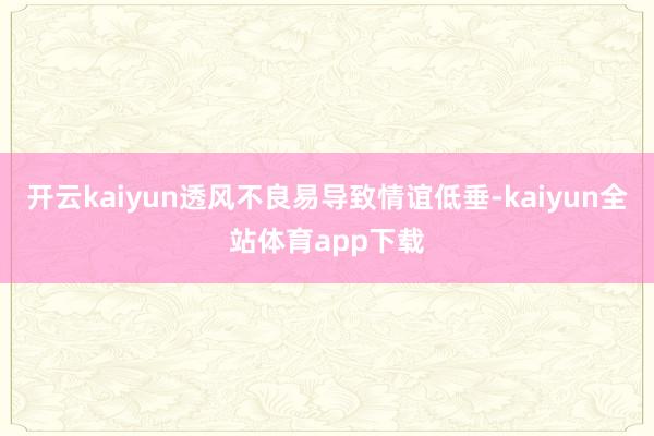 开云kaiyun透风不良易导致情谊低垂-kaiyun全站体育app下载