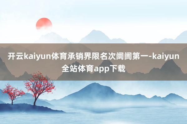 开云kaiyun体育承销界限名次阛阓第一-kaiyun全站体育app下载