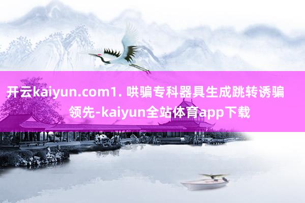 开云kaiyun.com1. 哄骗专科器具生成跳转诱骗        领先-kaiyun全站体育app下载